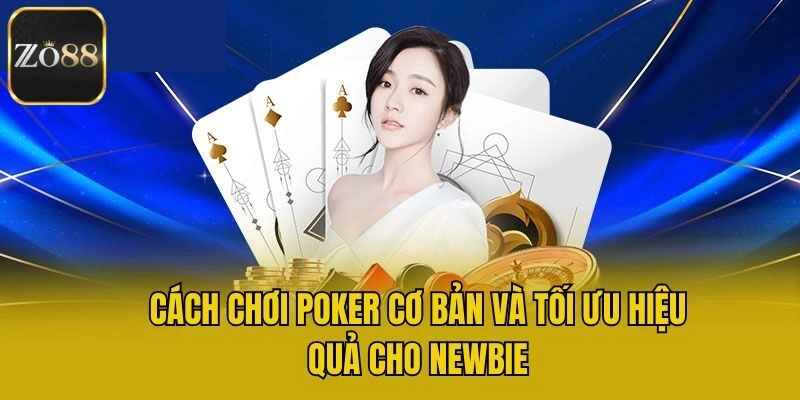 Cách Chơi Poker Cơ Bản Và Tối Ưu Hiệu Quả Cho Newbie