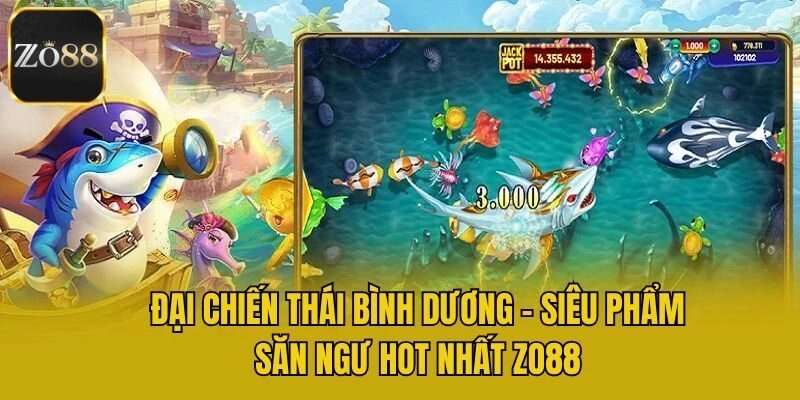 Đại Chiến Thái Bình Dương – Siêu Phẩm Săn Ngư Hot Nhất Zo88