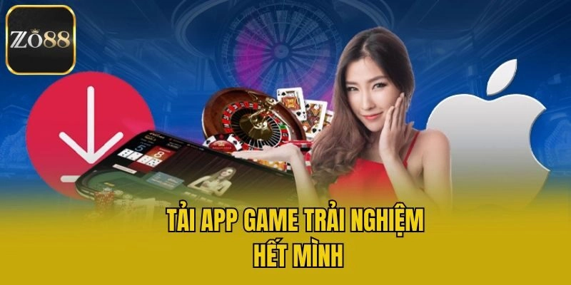 Tải app game trải nghiệm hết mình