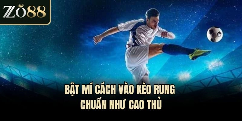 Bật mí cách vào kèo rung chuẩn như cao thủ