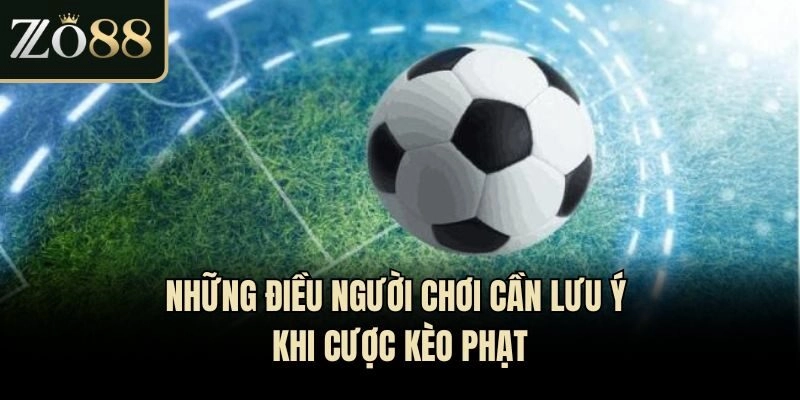 Những điều người chơi cần lưu ý khi cược kèo phạt