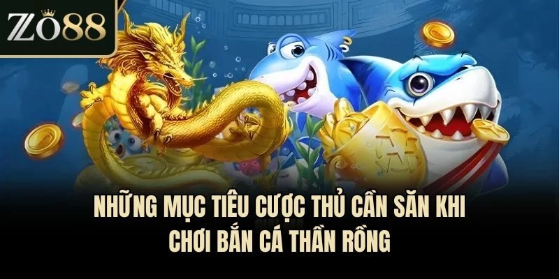 Những mục tiêu cược thủ cần săn khi chơi bắn cá thần rồng