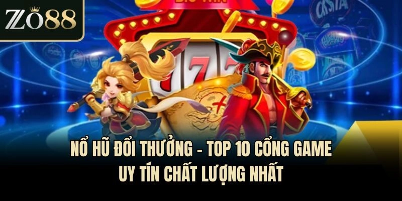 Nổ Hũ Đổi Thưởng – Top 10 Cổng Game Uy Tín Chất Lượng Nhất