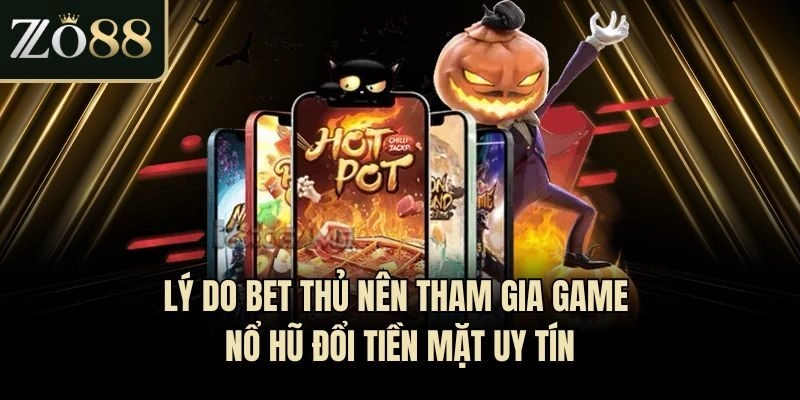 Lý do bet thủ nên tham gia game nổ hũ đổi tiền mặt uy tín